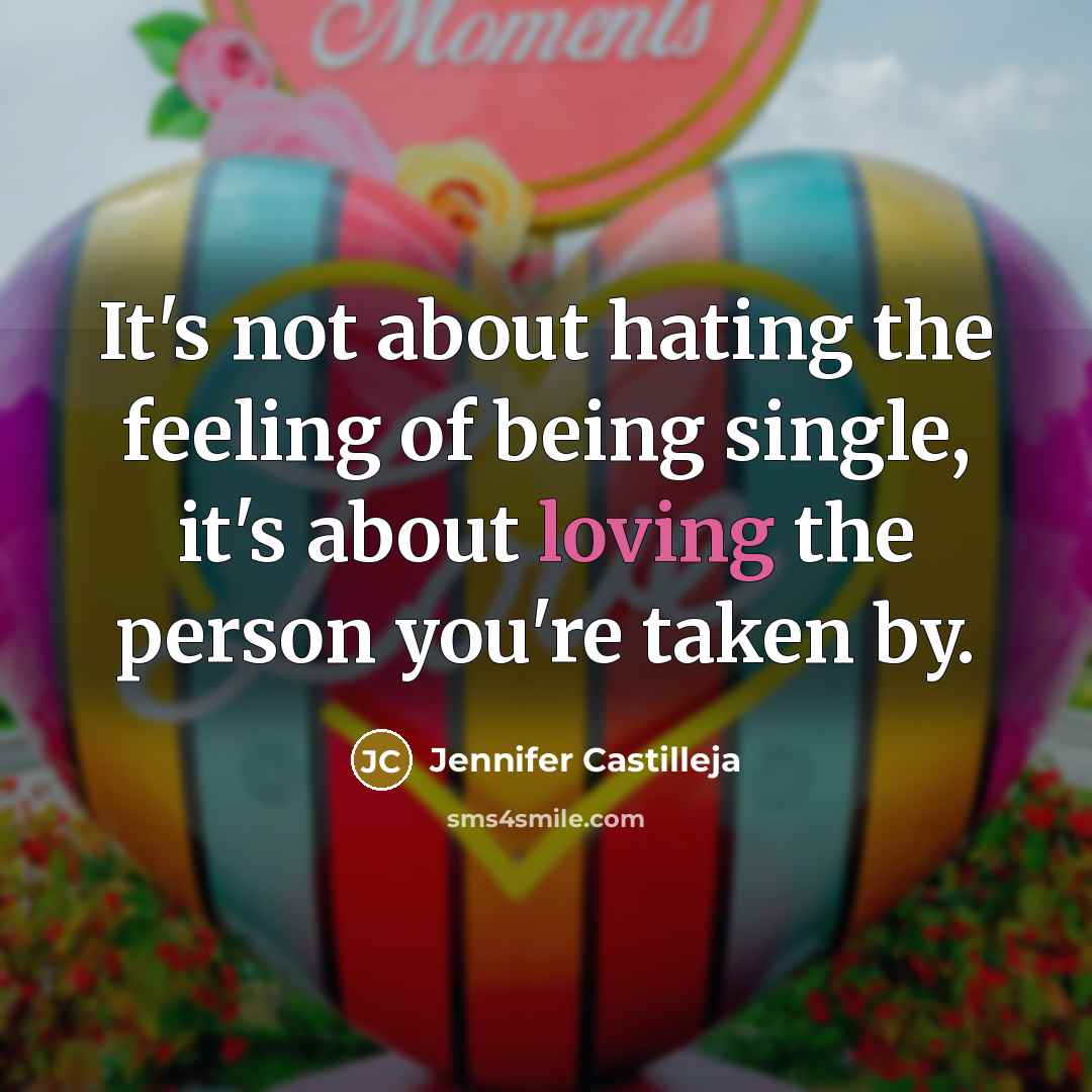 “It's not about hating the feeling of being single, it's about loving the person you're taken by.” quote by Jennifer Castilleja