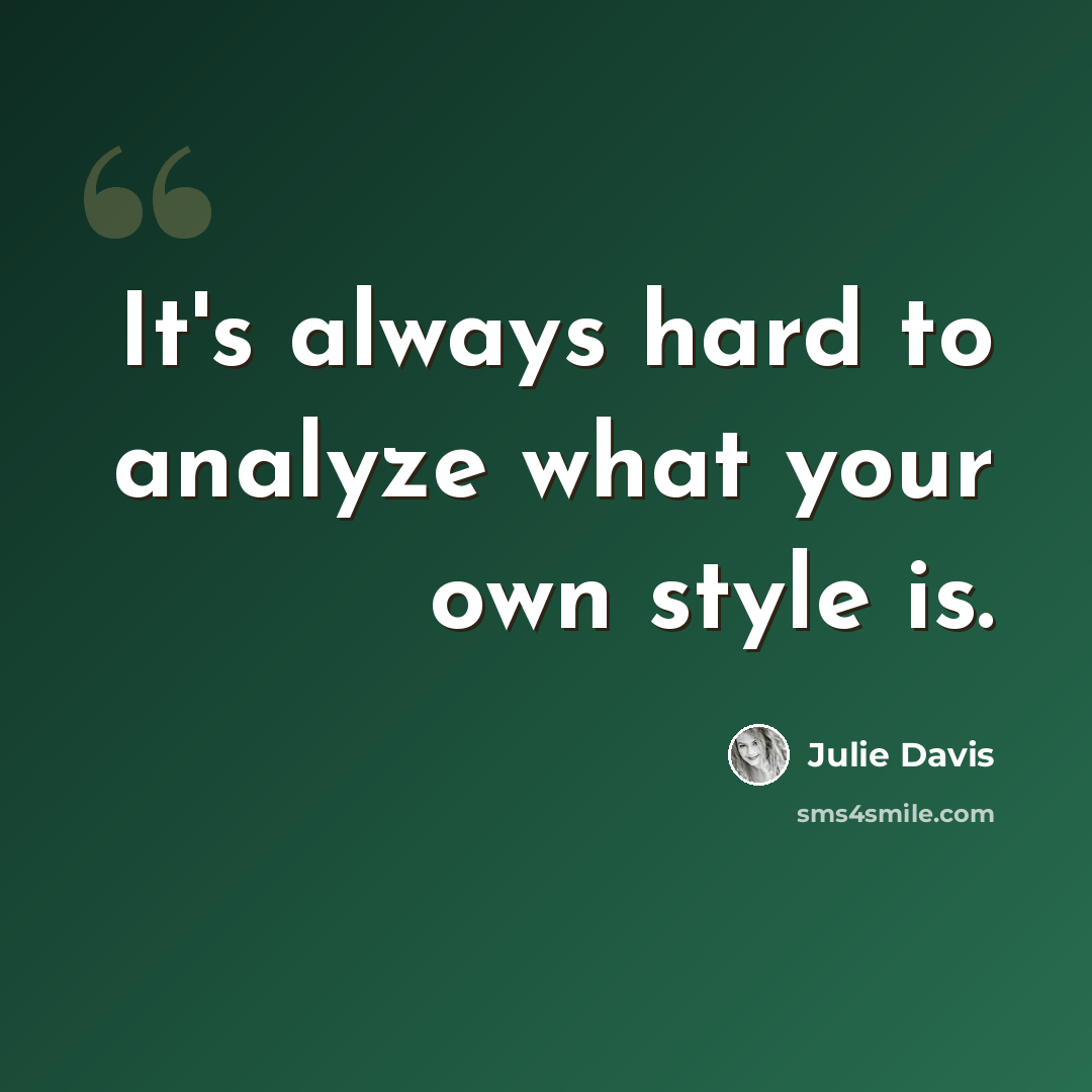“It's always hard to analyze what your own style is.” quote by Julie Davis