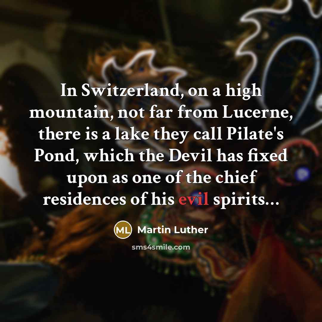“In Switzerland, on a high mountain, not far from Lucerne, there is a lake they call Pilate's Pond, which the Devil has fixed upon as one of the chief residences of his evil spirits…” quote by Martin Luther