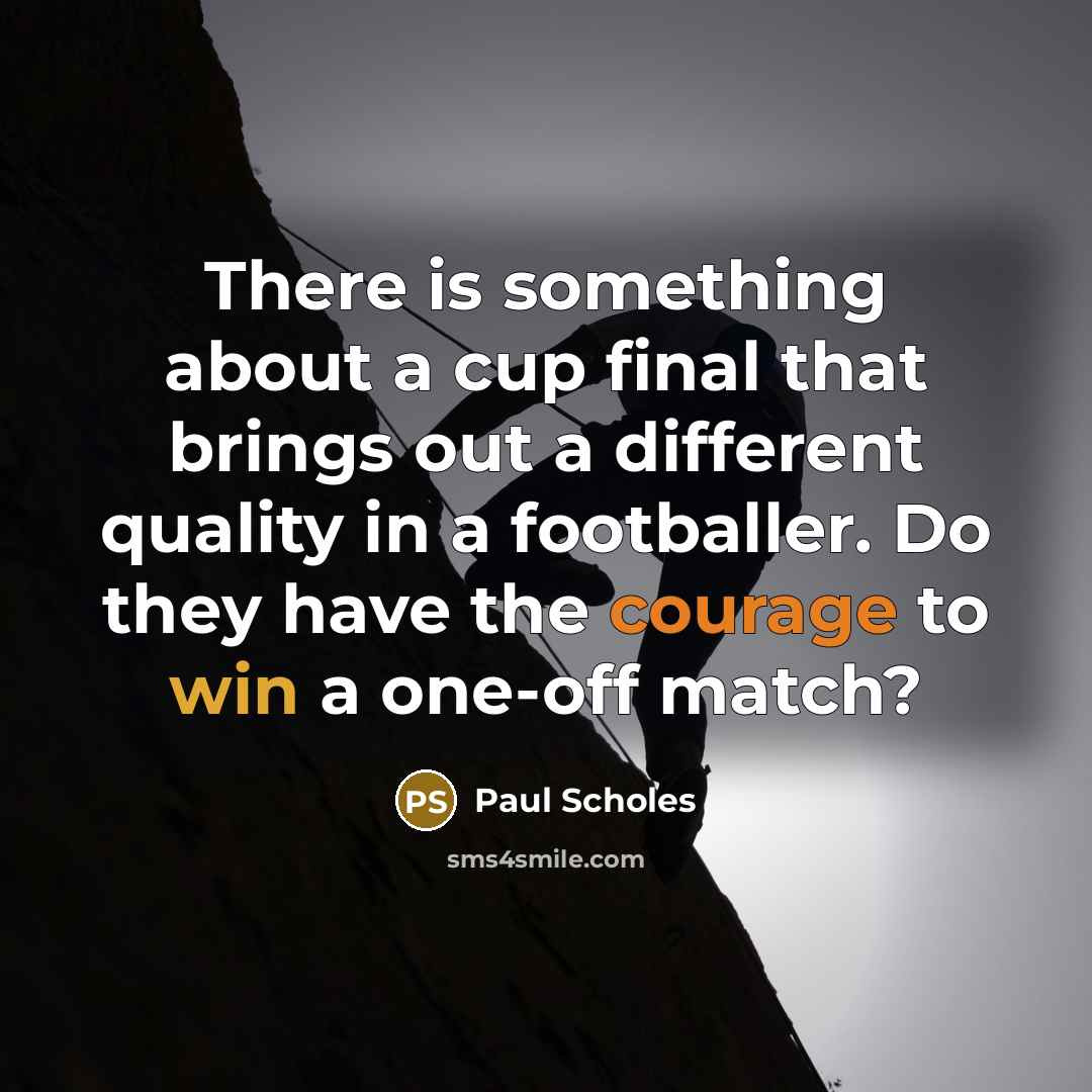 “There is something about a cup final that brings out a different quality in a footballer. Do they have the courage to win a one-off match?” quote by Paul Scholes