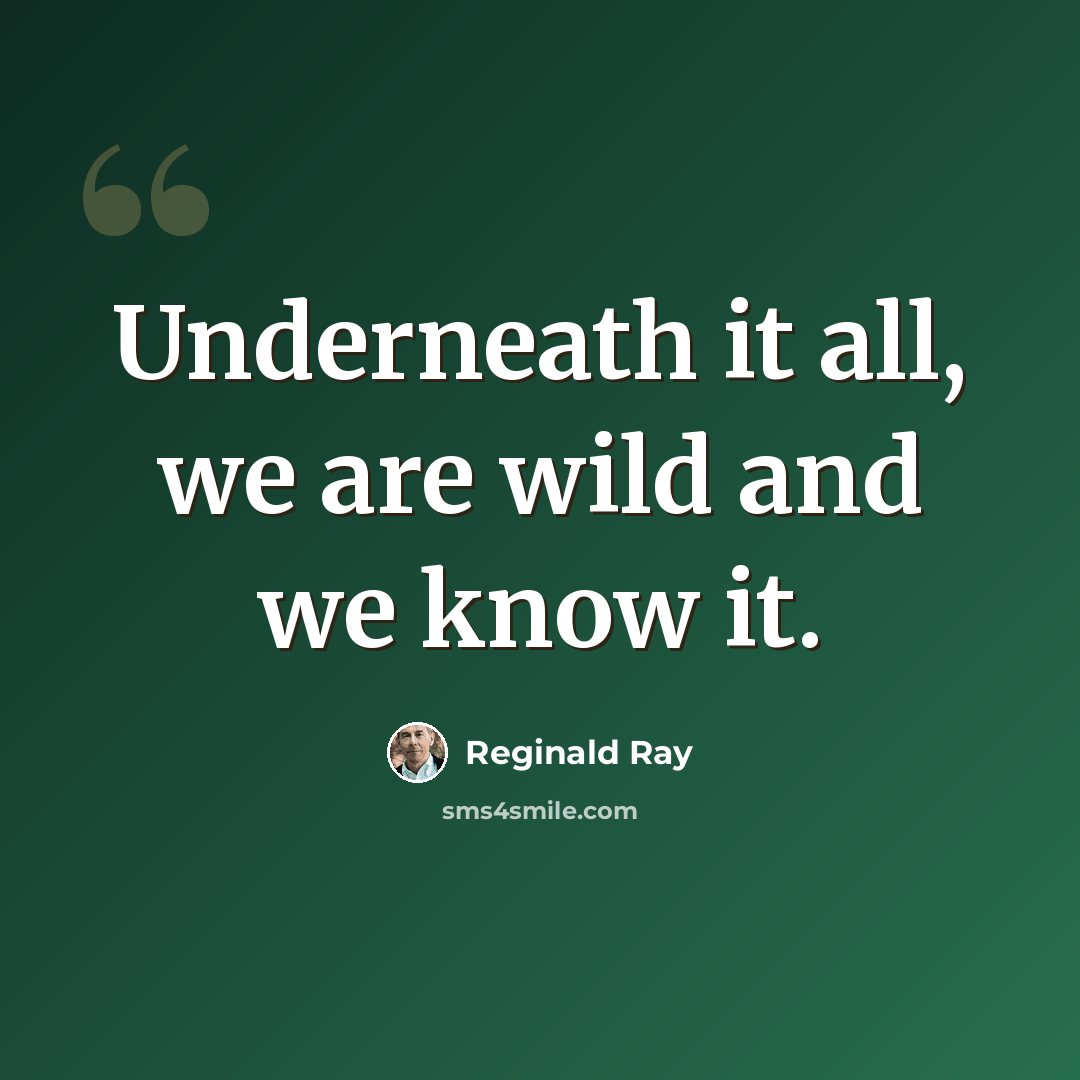 “Underneath it all, we are wild and we know it.” quote by Reginald Ray