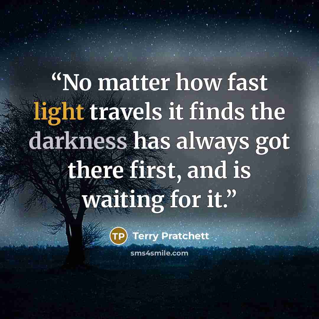 “No matter how fast light travels it finds the darkness has always got there first, and is waiting for it.” quote by Terry Pratchett