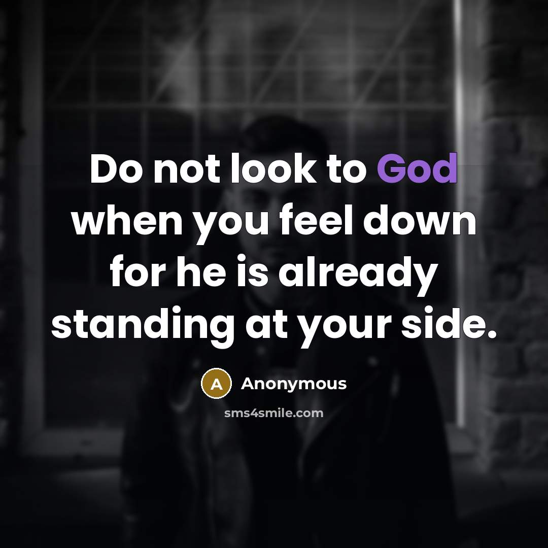 “Do not look to God when you feel down for he is already standing at your side.” quote by Anonymous