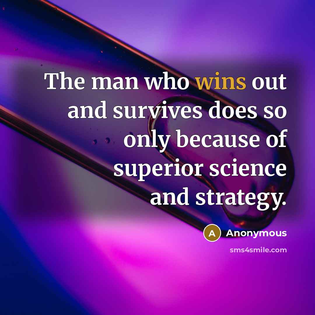 “The man who wins out and survives does so only because of superior science and strategy.” quote by Anonymous