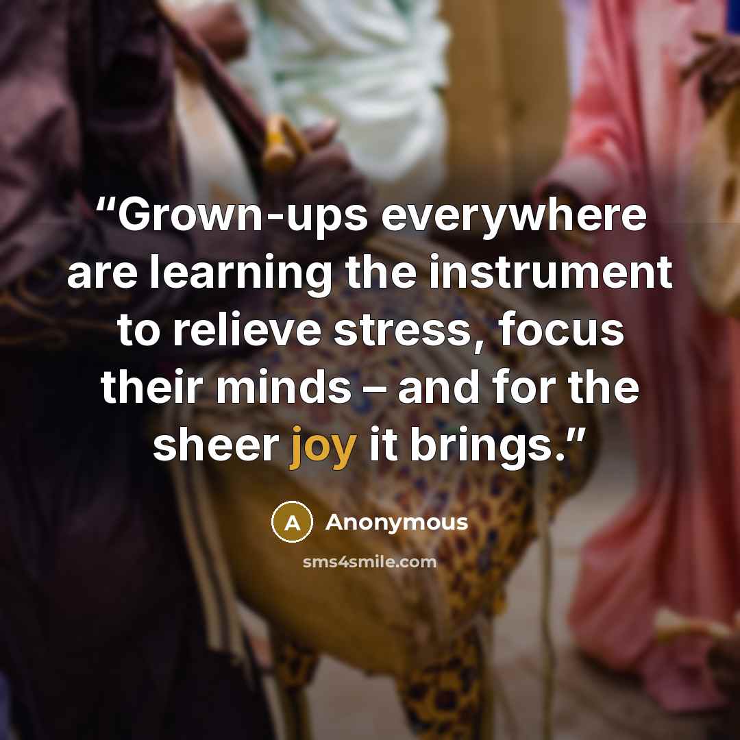 “Grown-ups everywhere are learning the instrument to relieve stress, focus their minds – and for the sheer joy it brings.” quote by Anonymous