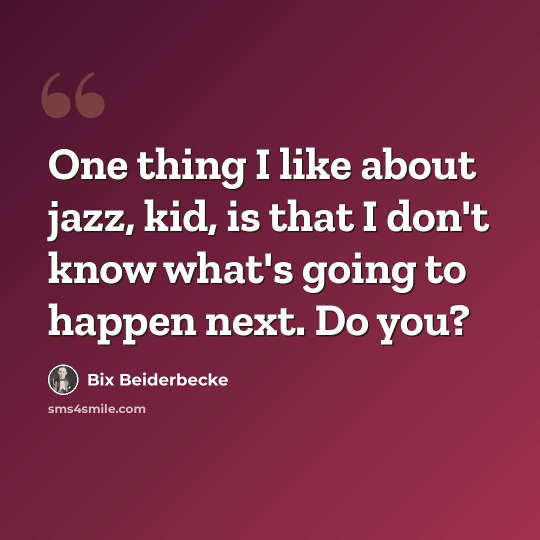 “One thing I like about jazz, kid, is that I don't know what's going to happen next. Do you?” quote by Bix Beiderbecke