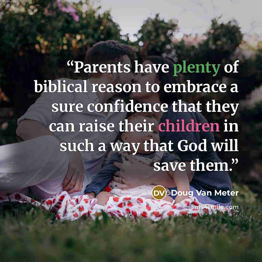 “Parents have plenty of biblical reason to embrace a sure confidence that they can raise their children in such a way that God will save them.” quote by Doug Van Meter