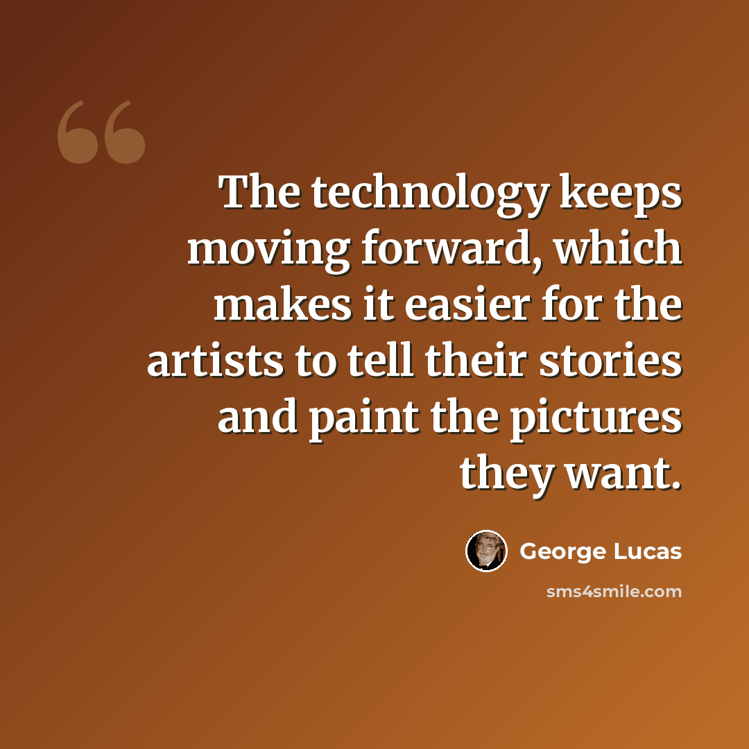 “The technology keeps moving forward, which makes it easier for the artists to tell their stories and paint the pictures they want.” quote by George Lucas