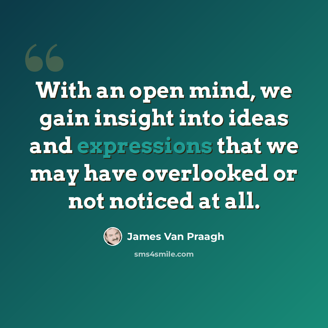 “With an open mind, we gain insight into ideas and expressions that we may have overlooked or not noticed at all.” quote by James Van Praagh
