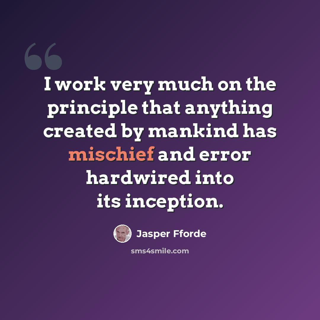 “I work very much on the principle that anything created by mankind has mischief and error hardwired into its inception.” quote by Jasper Fforde