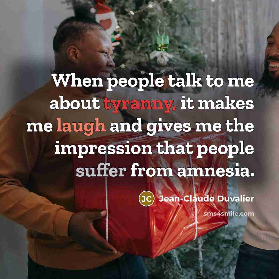 “When people talk to me about tyranny, it makes me laugh and gives me the impression that people suffer from amnesia.” quote by Jean-Claude Duvalier