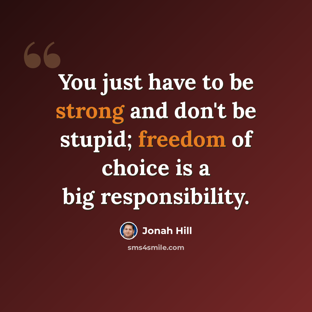 “You just have to be strong and don't be stupid; freedom of choice is a big responsibility.” quote by Jonah Hill