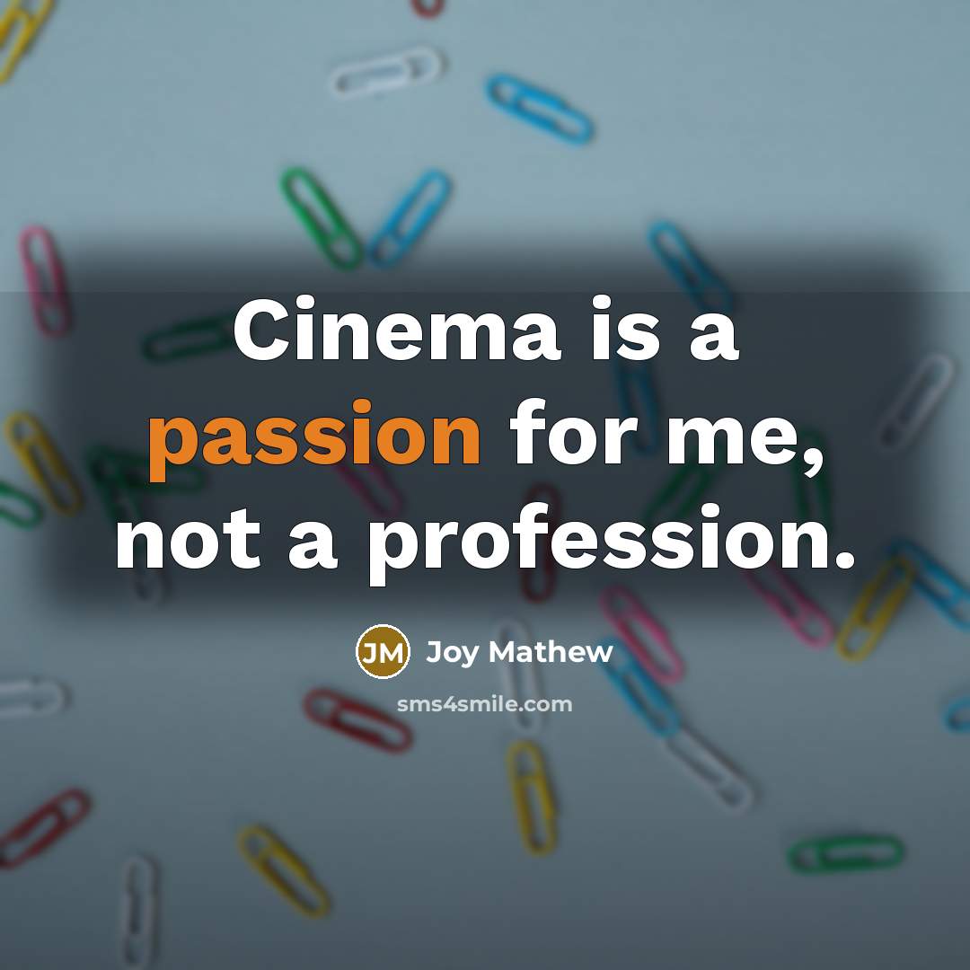 “Cinema is a passion for me, not a profession.” quote by Joy Mathew