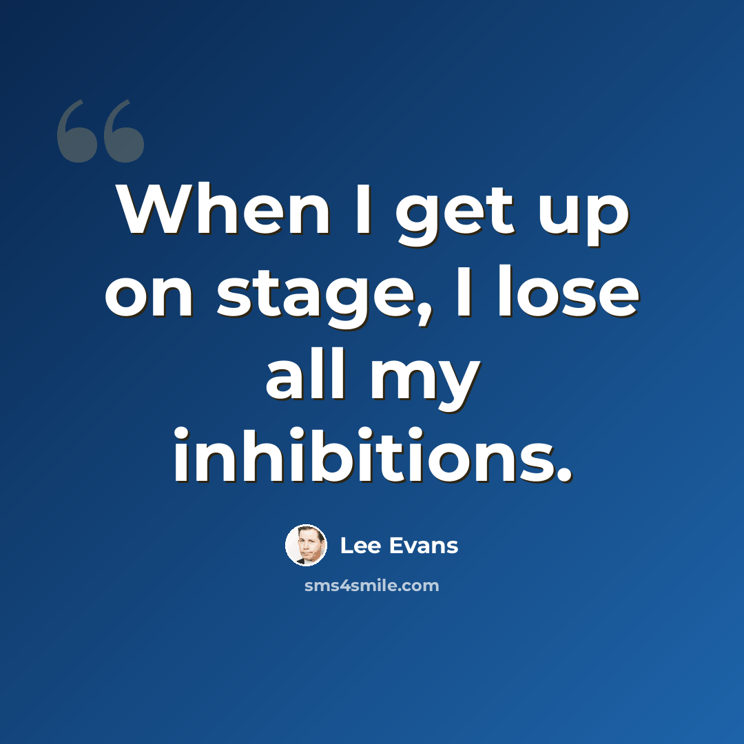 “When I get up on stage, I lose all my inhibitions.” quote by Lee Evans