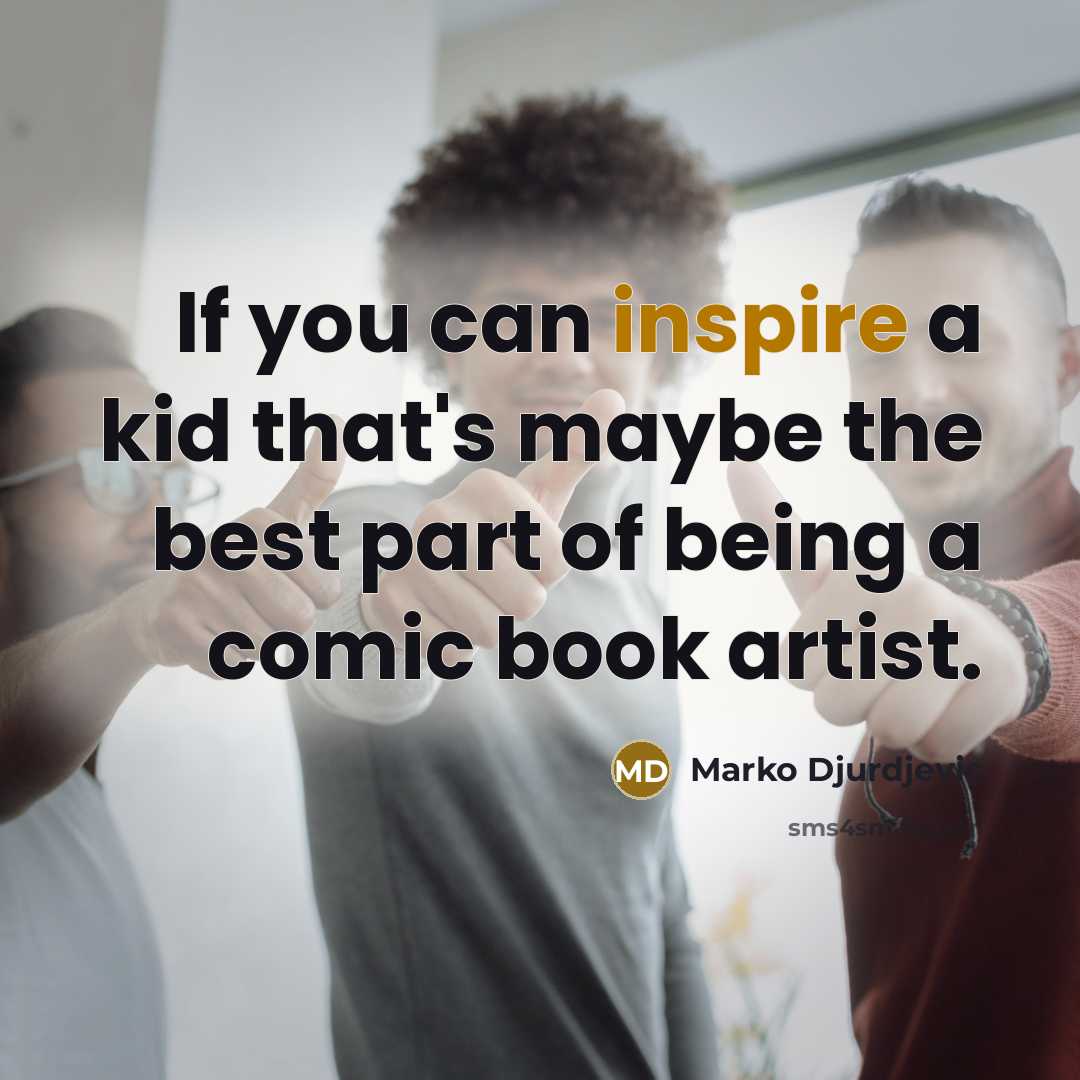 “If you can inspire a kid that's maybe the best part of being a comic book artist.” quote by Marko Djurdjevic