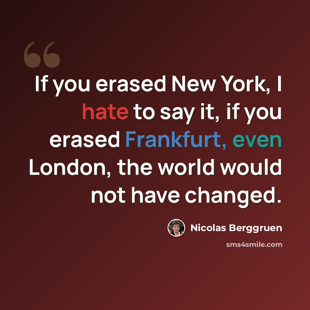 “If you erased New York, I hate to say it, if you erased Frankfurt, even London, the world would not have changed.” quote by Nicolas Berggruen