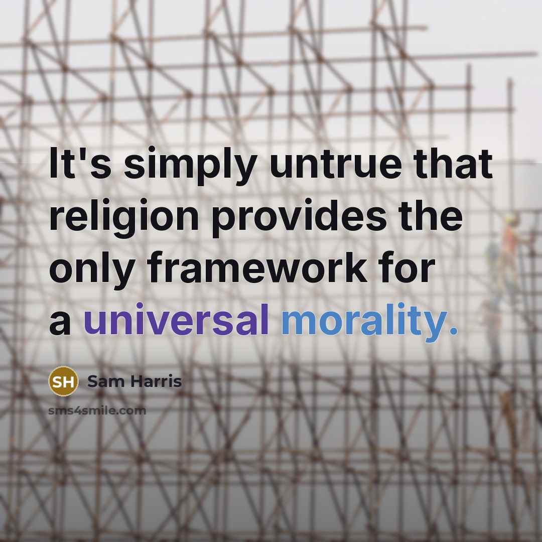 “It's simply untrue that religion provides the only framework for a universal morality.” quote by Sam Harris