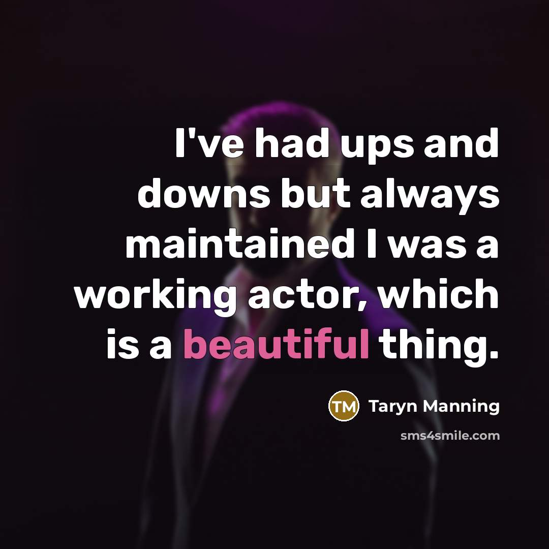 “I've had ups and downs but always maintained I was a working actor, which is a beautiful thing.” quote by Taryn Manning