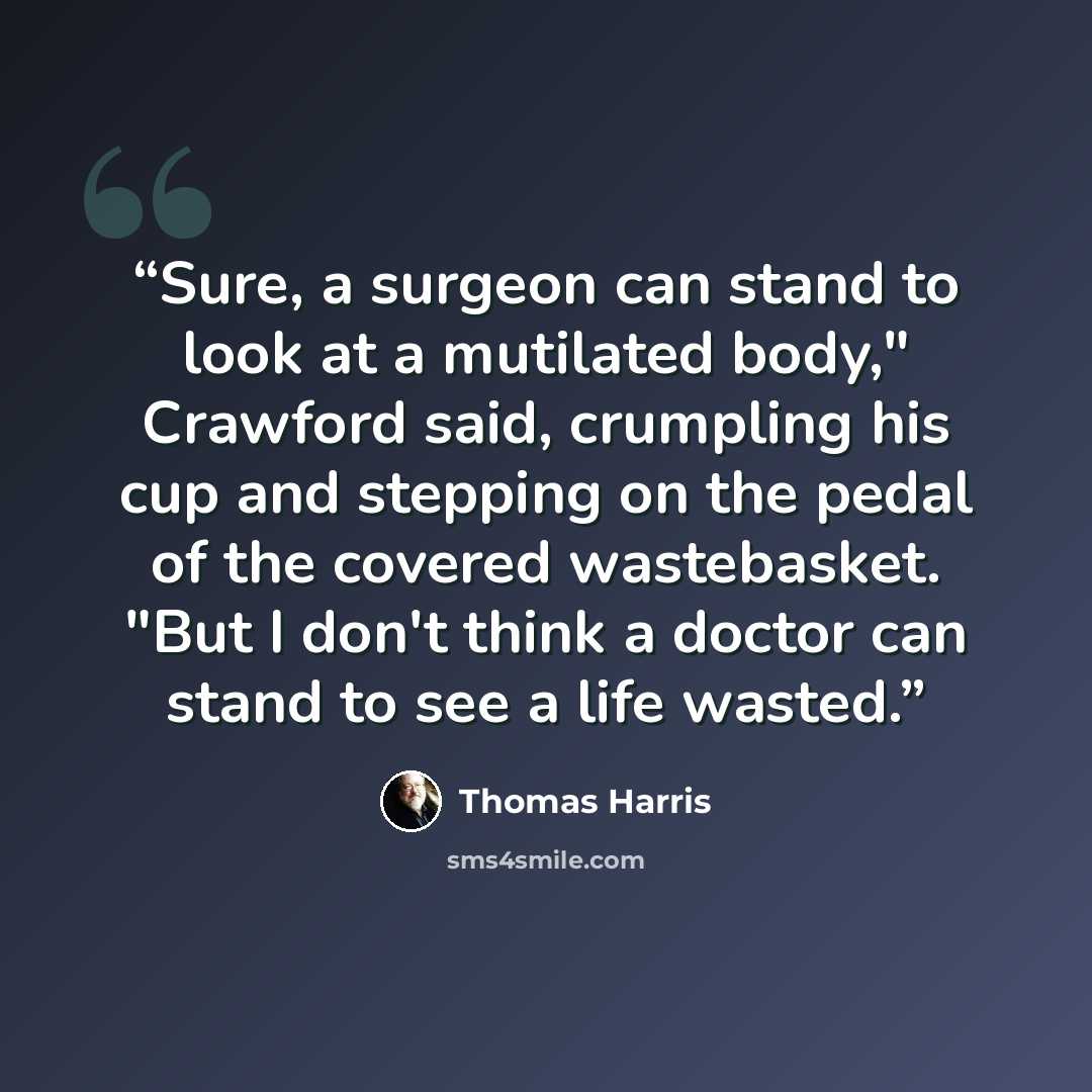 “Sure, a surgeon can stand to look at a mutilated body," Crawford said, crumpling his cup and stepping on the pedal of the covered wastebasket. "But I don't think a doctor can stand to see a life wasted.” quote by Thomas Harris