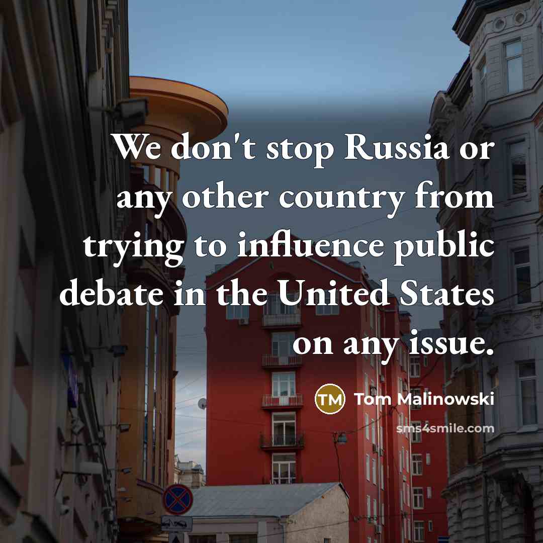 “We don't stop Russia or any other country from trying to influence public debate in the United States on any issue.” quote by Tom Malinowski