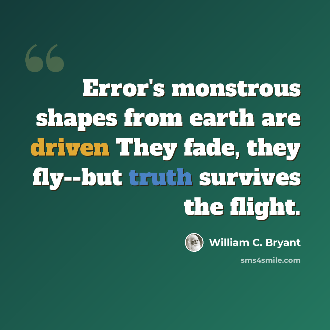 “Error's monstrous shapes from earth are driven They fade, they fly--but truth survives the flight.” quote by William C. Bryant