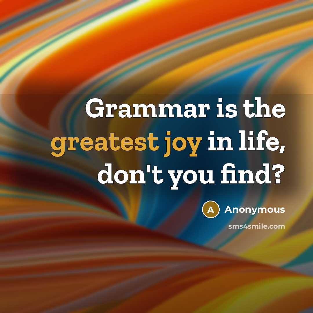 “Grammar is the greatest joy in life, don't you find?” quote by Anonymous