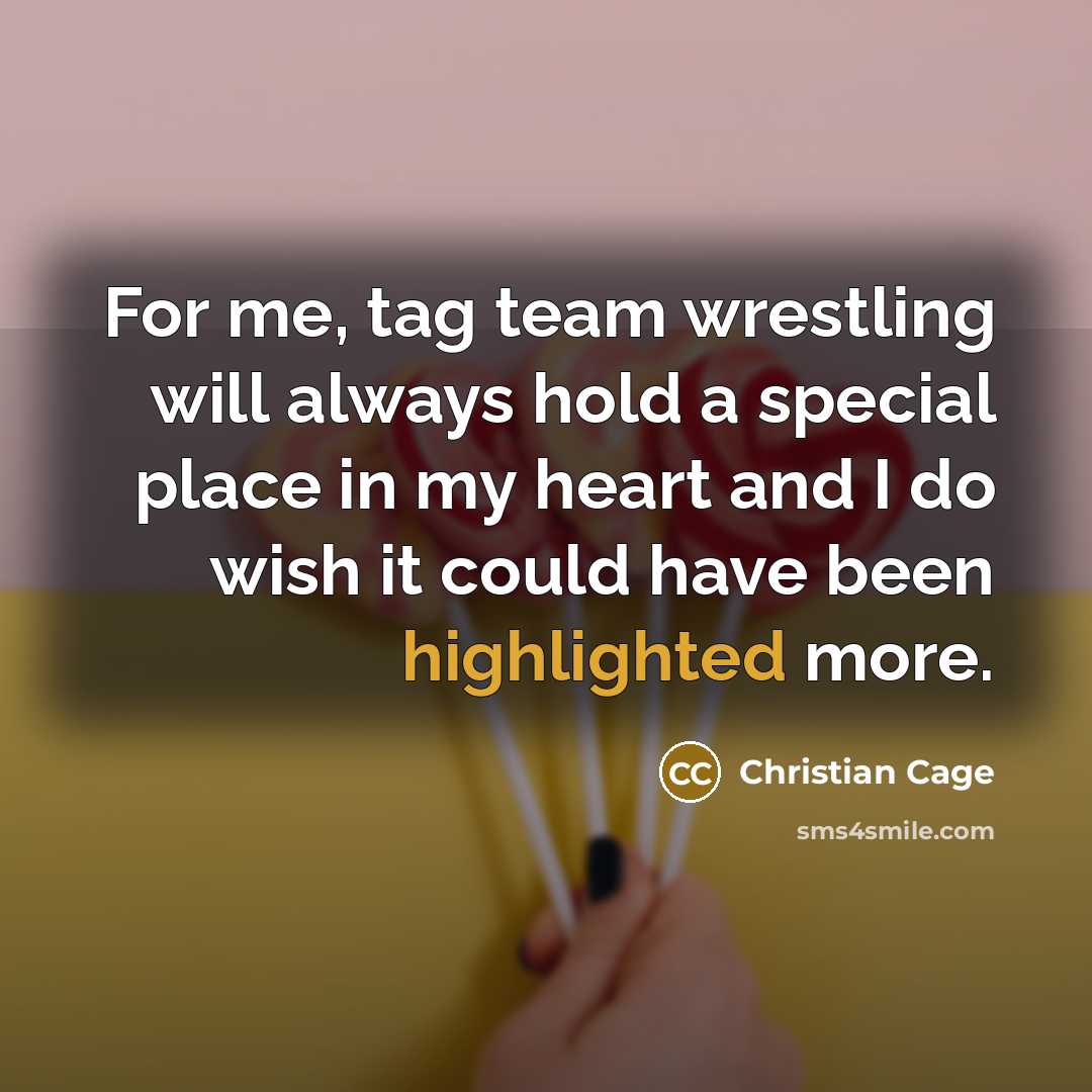 “For me, tag team wrestling will always hold a special place in my heart and I do wish it could have been highlighted more.” quote by Christian Cage