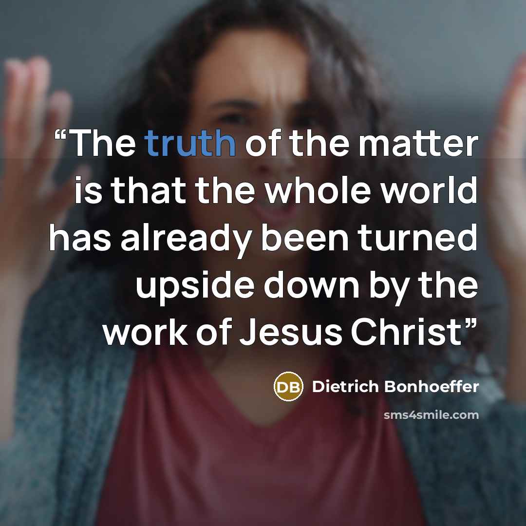 “The truth of the matter is that the whole world has already been turned upside down by the work of Jesus Christ” quote by Dietrich Bonhoeffer