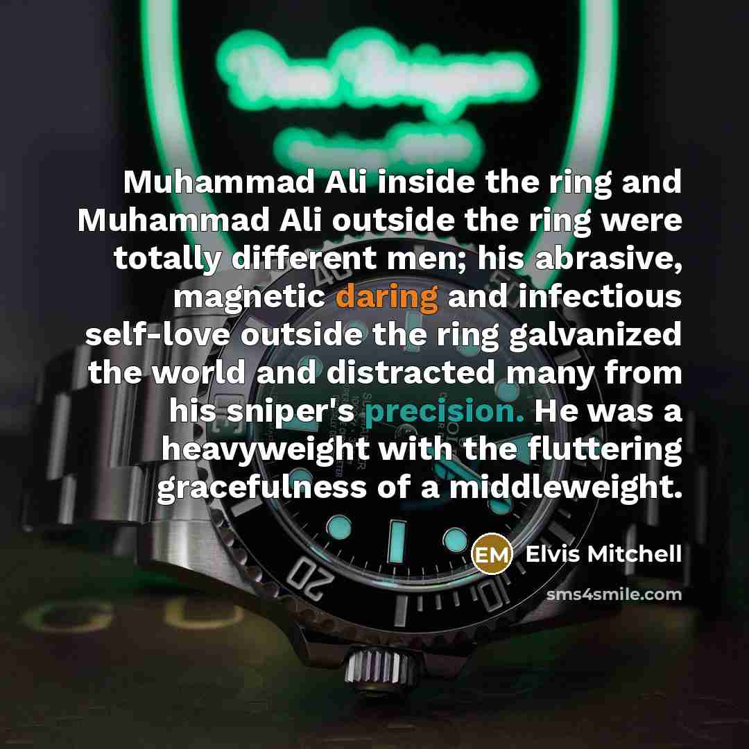 “Muhammad Ali inside the ring and Muhammad Ali outside the ring were totally different men; his abrasive, magnetic daring and infectious self-love outside the ring galvanized the world and distracted many from his sniper's precision. He was a heavyweight with the fluttering gracefulness of a…” quote by Elvis Mitchell