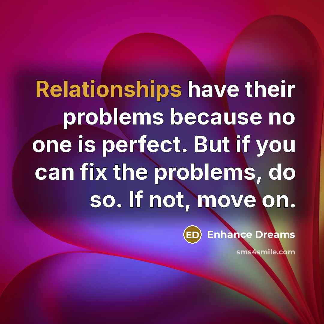 “Relationships have their problems because no one is perfect. But if you can fix the problems, do so. If not, move on.” quote by Enhance Dreams