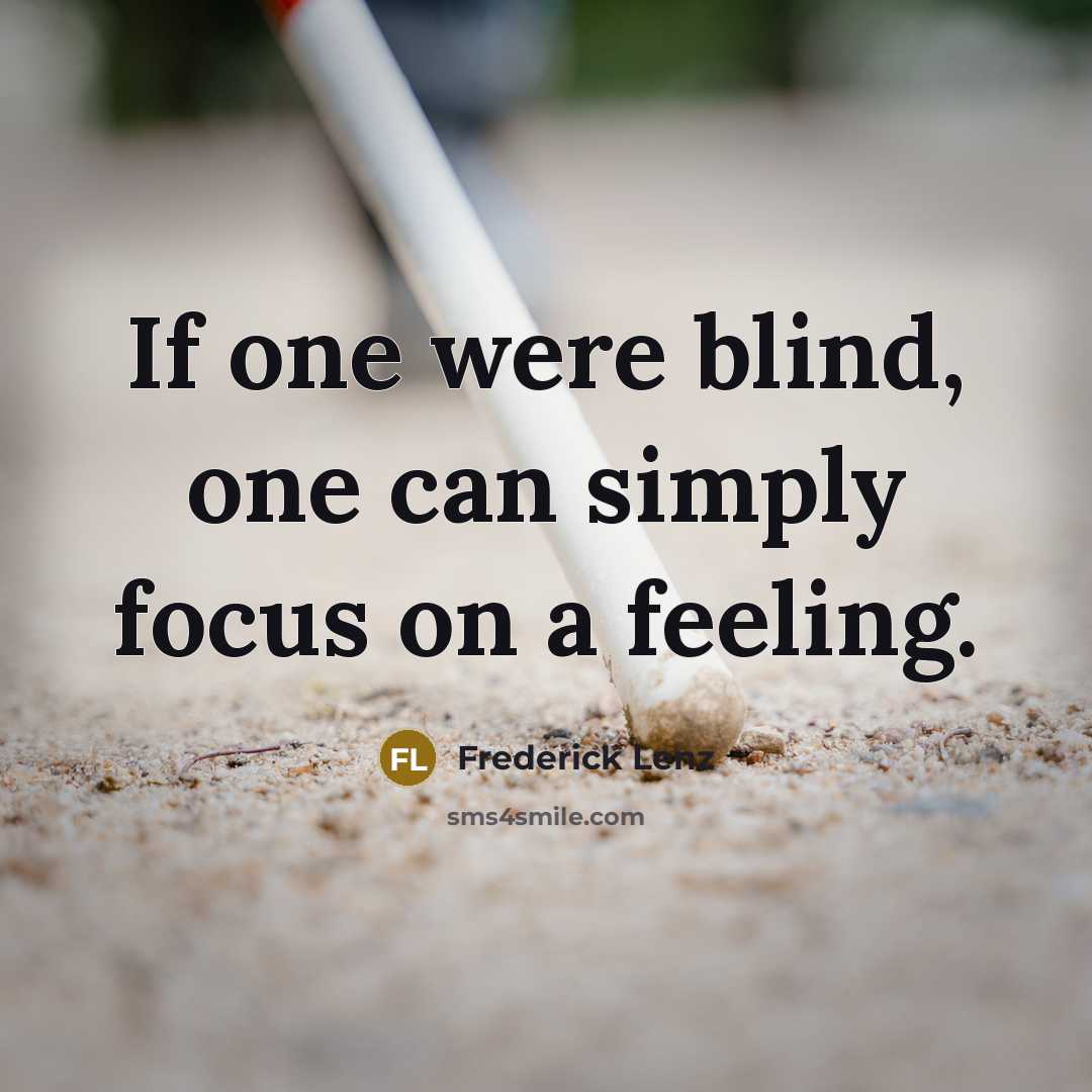“If one were blind, one can simply focus on a feeling.” quote by Frederick Lenz
