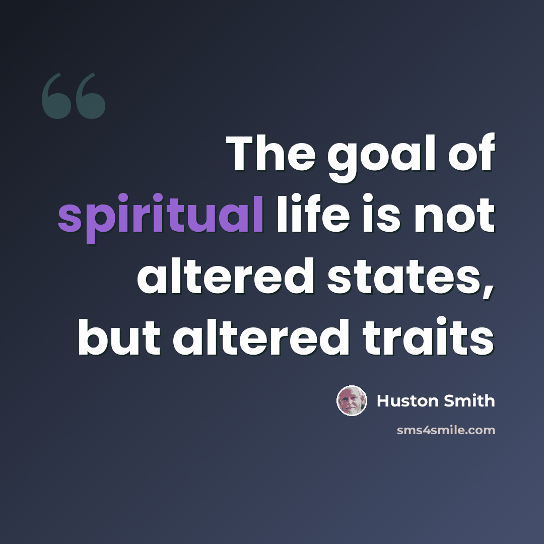 “The goal of spiritual life is not altered states, but altered traits” quote by Huston Smith