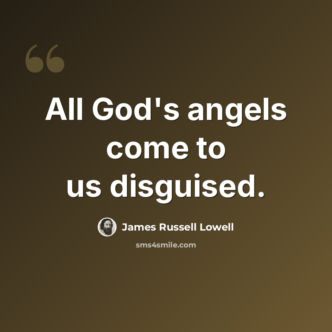 “All God's angels come to us disguised.” quote by James Russell Lowell