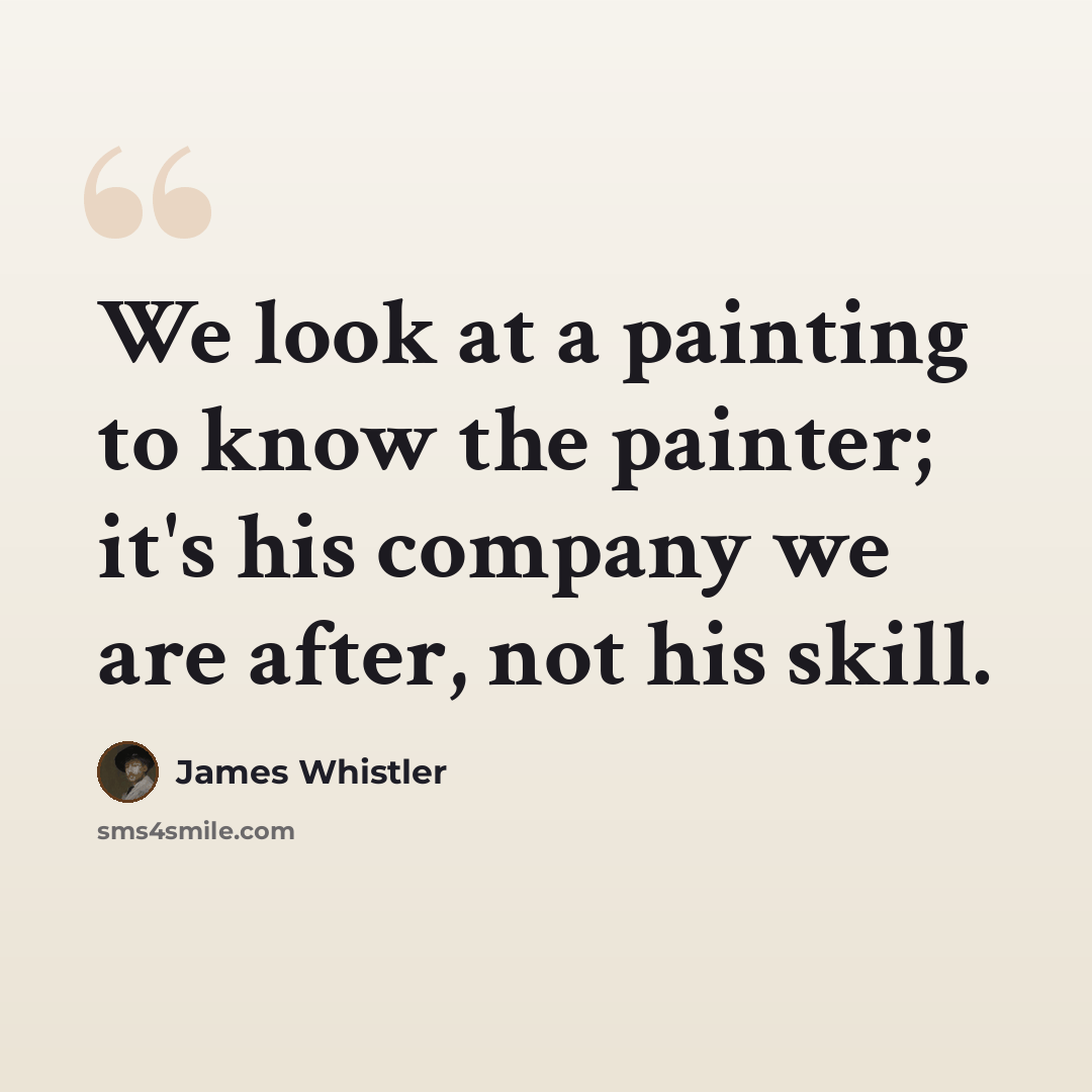 “We look at a painting to know the painter; it's his company we are after, not his skill.” quote by James Whistler