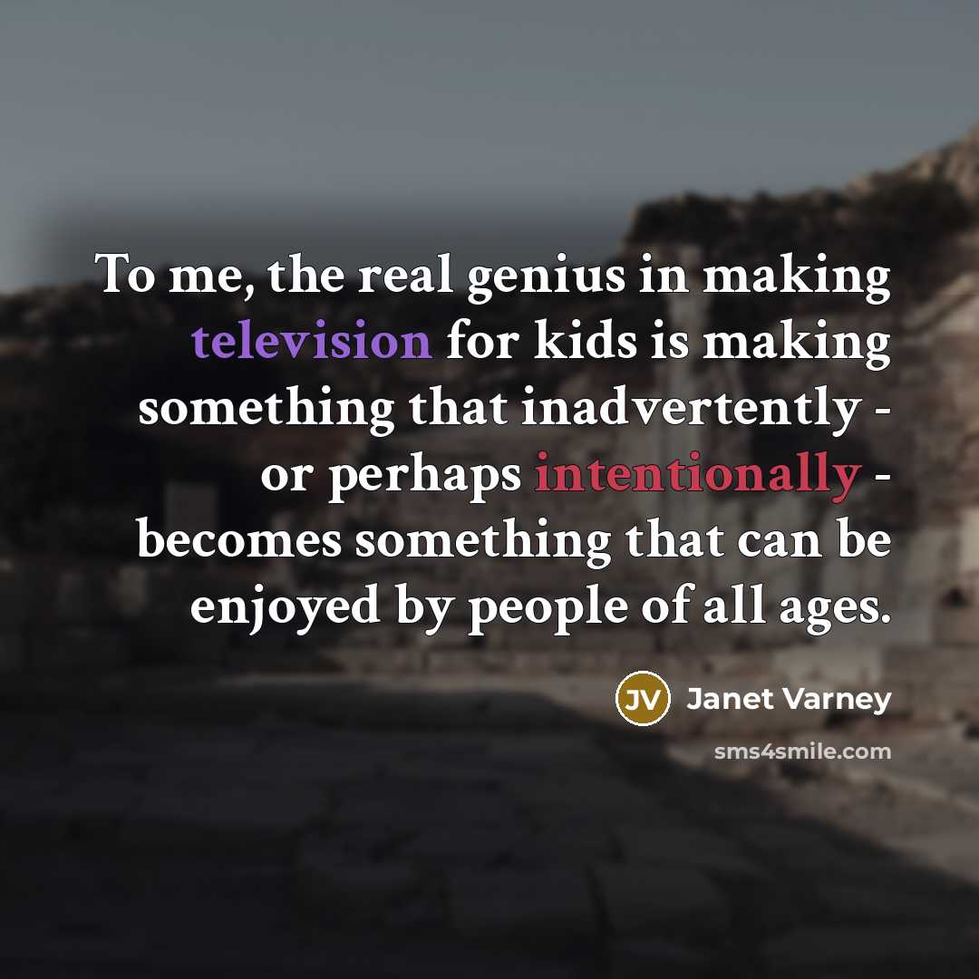 “To me, the real genius in making television for kids is making something that inadvertently - or perhaps intentionally - becomes something that can be enjoyed by people of all ages.” quote by Janet Varney