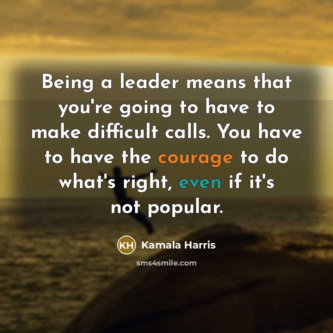 “Being a leader means that you're going to have to make difficult calls. You have to have the courage to do what's right, even if it's not popular.” quote by Kamala Harris