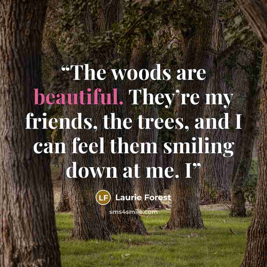 “The woods are beautiful. They’re my friends, the trees, and I can feel them smiling down at me. I” quote by Laurie Forest