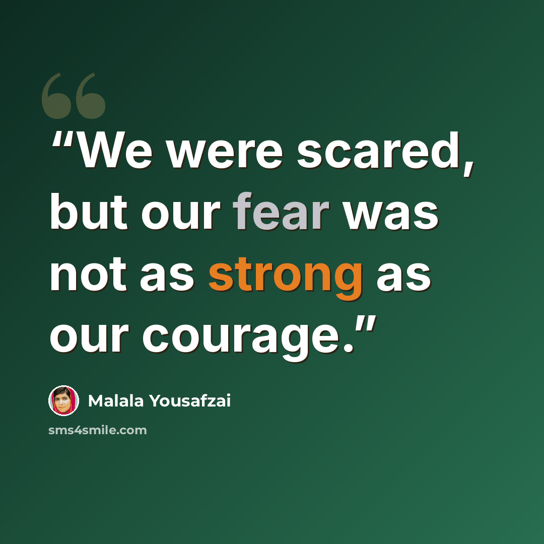 “We were scared, but our fear was not as strong as our courage.” quote by Malala Yousafzai