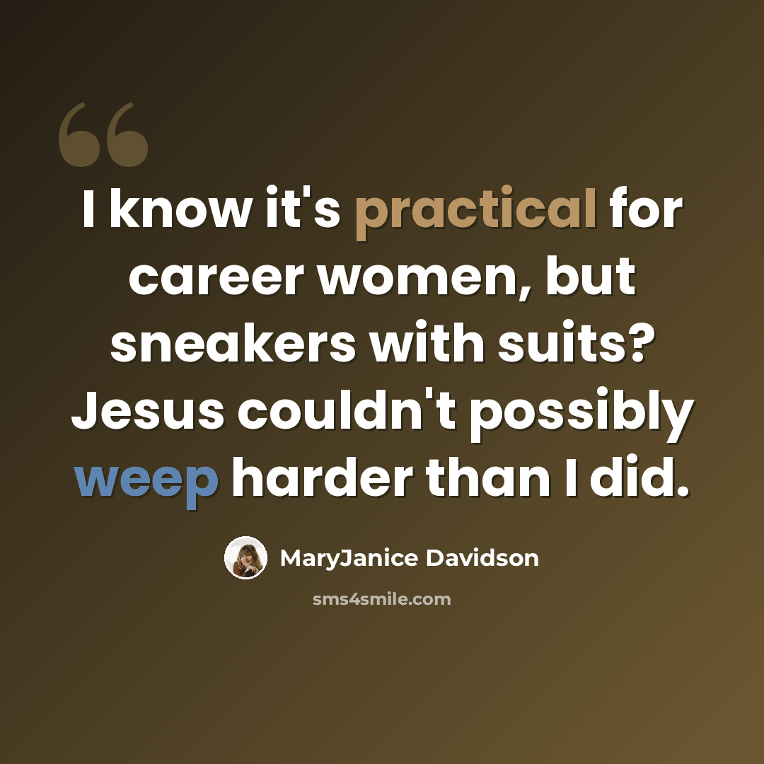 “I know it's practical for career women, but sneakers with suits? Jesus couldn't possibly weep harder than I did.” quote by MaryJanice Davidson
