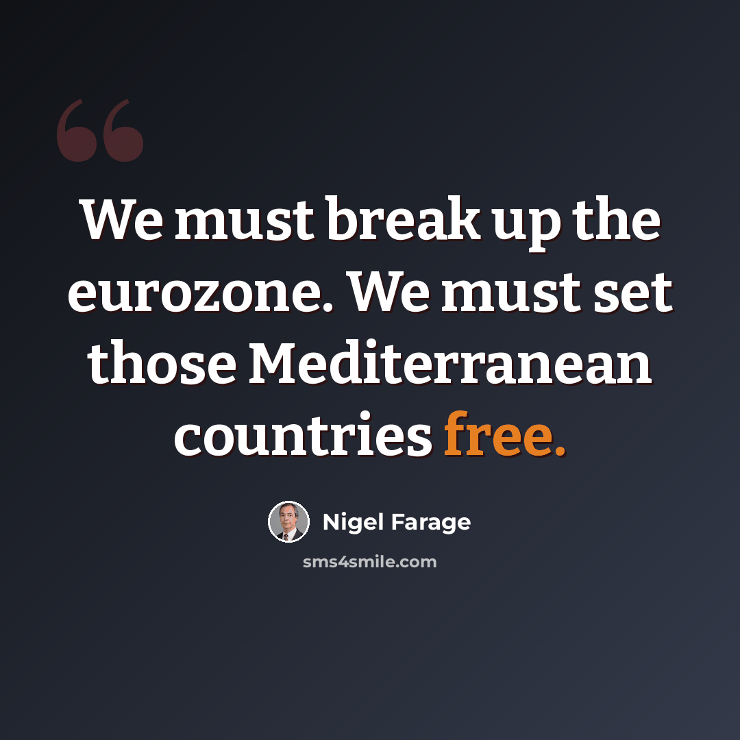 “We must break up the eurozone. We must set those Mediterranean countries free.” quote by Nigel Farage