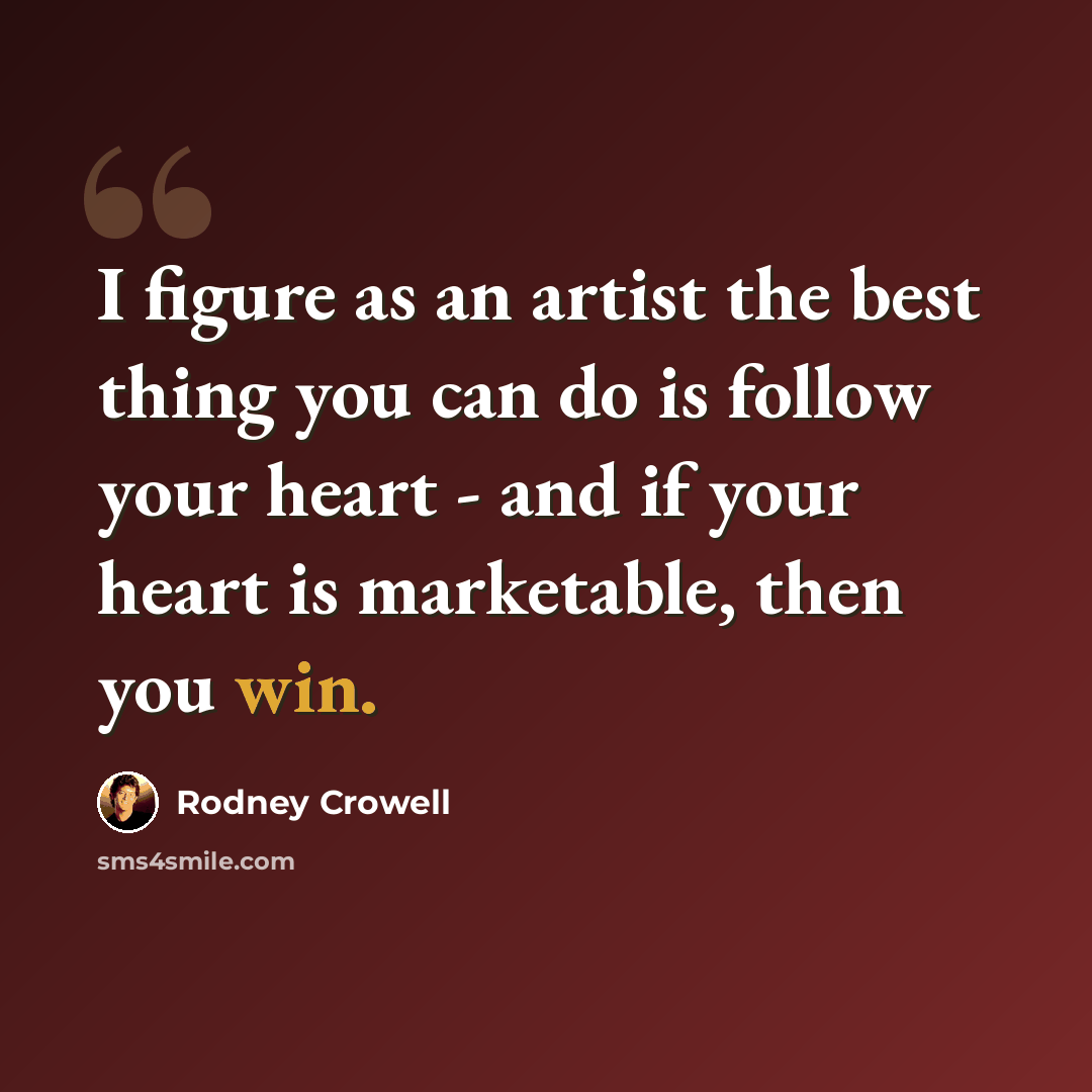 “I figure as an artist the best thing you can do is follow your heart - and if your heart is marketable, then you win.” quote by Rodney Crowell