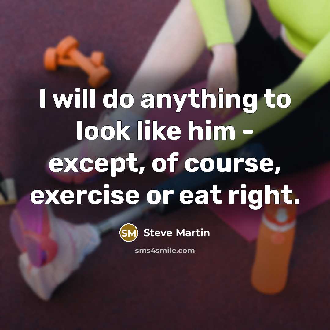 “I will do anything to look like him - except, of course, exercise or eat right.” quote by Steve Martin