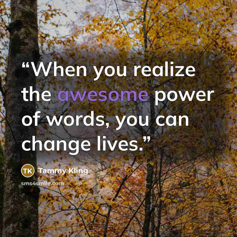 “When you realize the awesome power of words, you can change lives.” quote by Tammy Kling