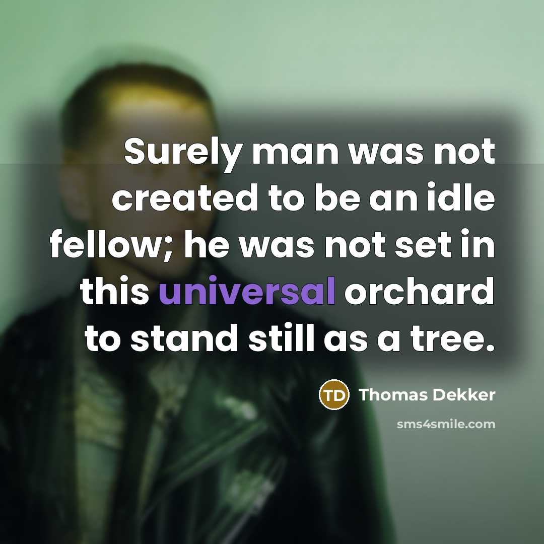 “Surely man was not created to be an idle fellow; he was not set in this universal orchard to stand still as a tree.” quote by Thomas Dekker