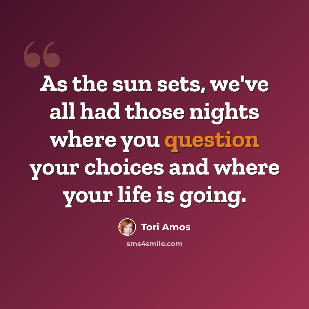 “As the sun sets, we've all had those nights where you question your choices and where your life is going.” quote by Tori Amos