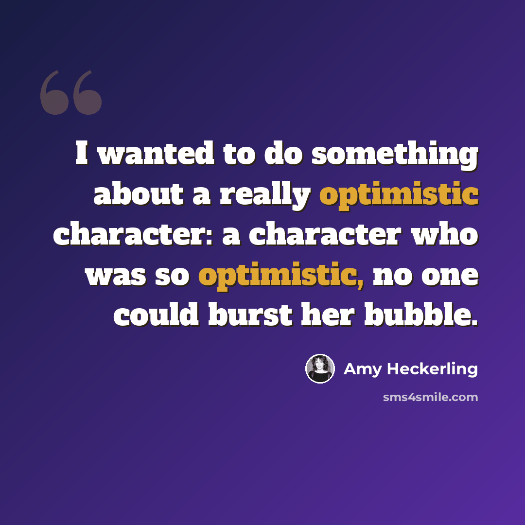 “I wanted to do something about a really optimistic character: a character who was so optimistic, no one could burst her bubble.” quote by Amy Heckerling