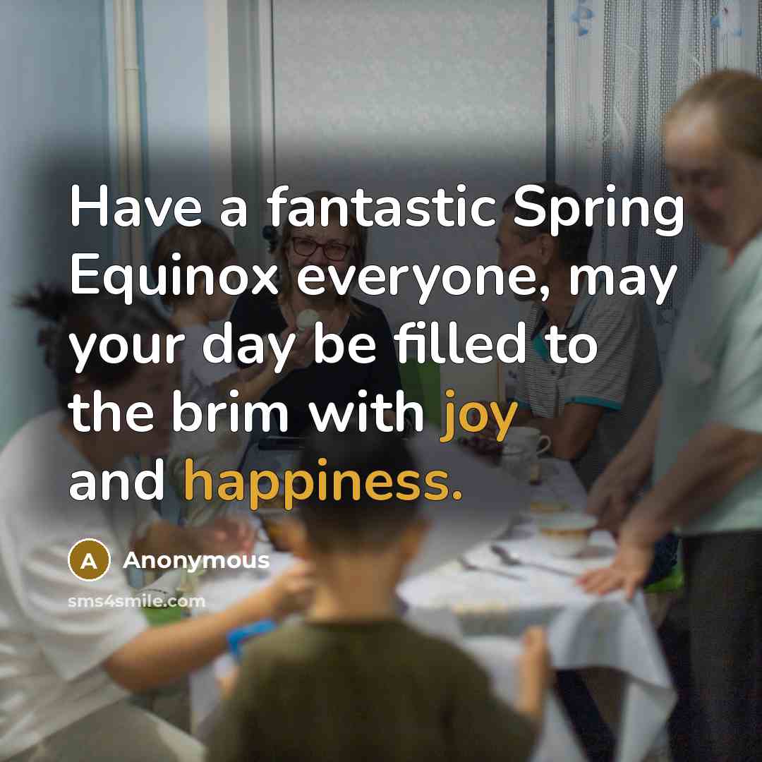 “Have a fantastic Spring Equinox everyone, may your day be filled to the brim with joy and happiness.” quote by Anonymous