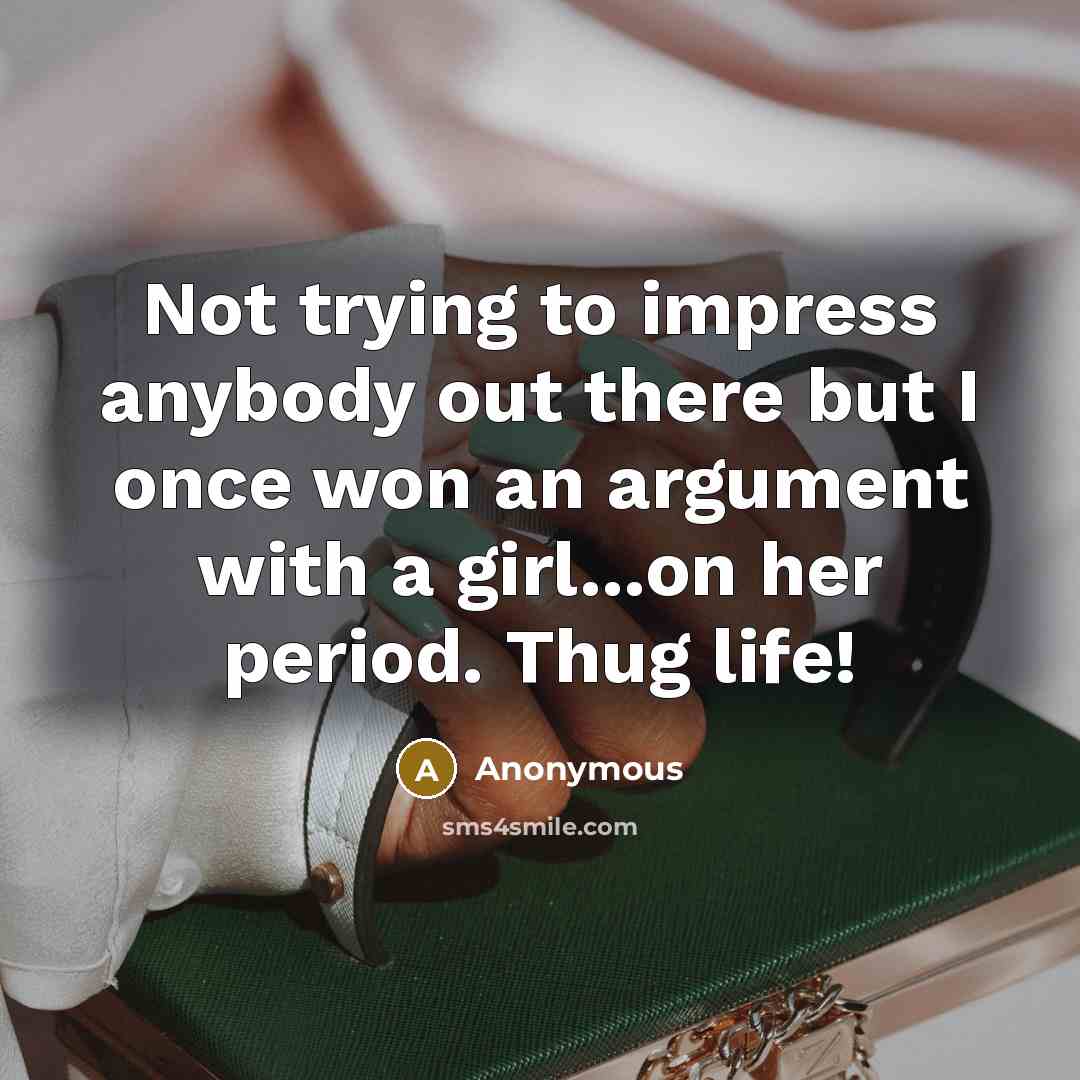 “Not trying to impress anybody out there but I once won an argument with a girl...on her period. Thug life!” quote by Anonymous