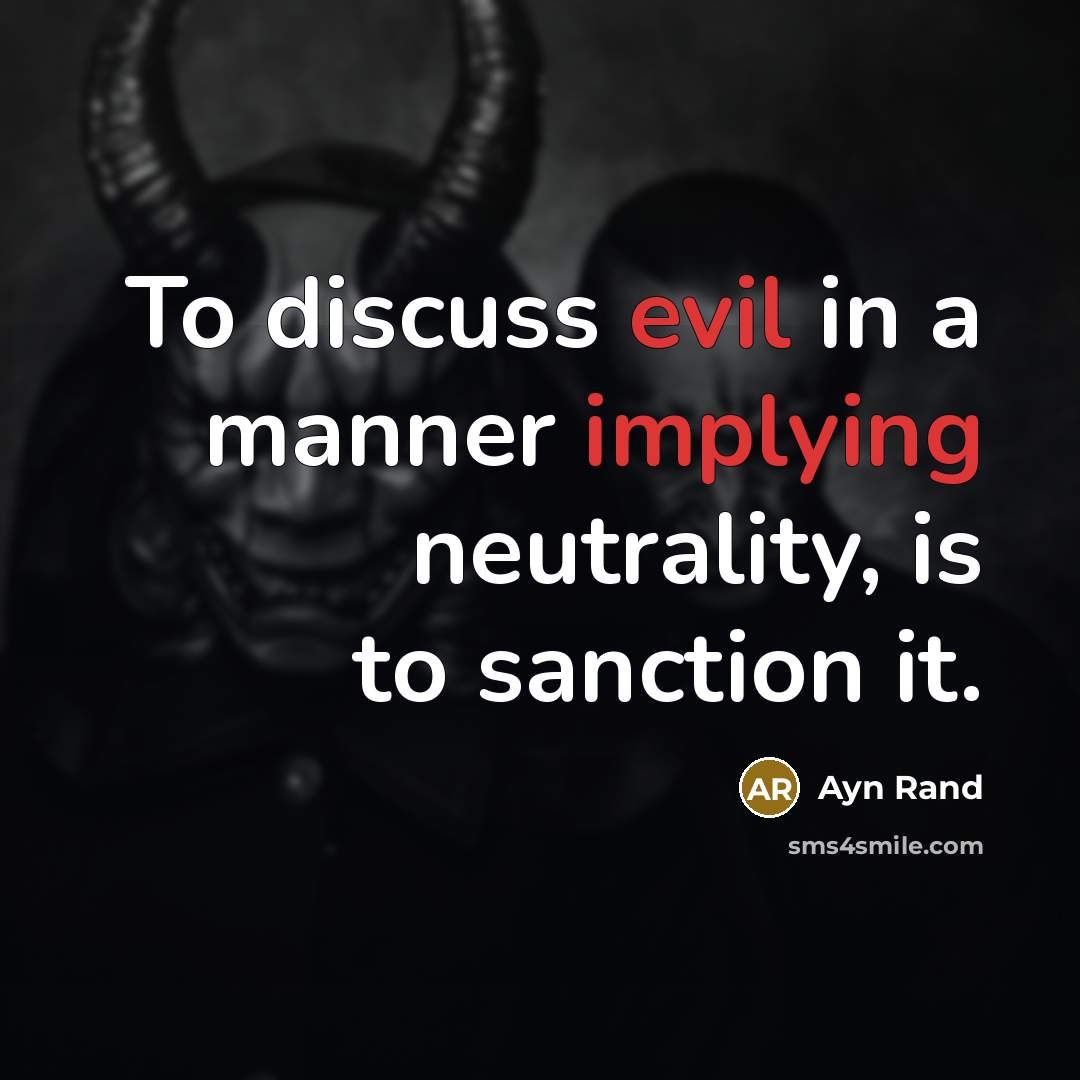 “To discuss evil in a manner implying neutrality, is to sanction it.” quote by Ayn Rand