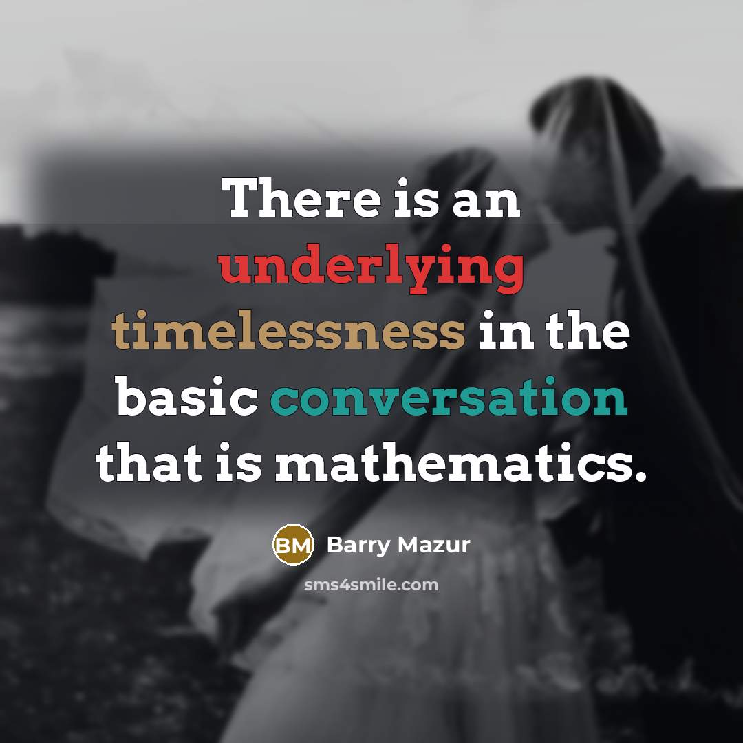 “There is an underlying timelessness in the basic conversation that is mathematics.” quote by Barry Mazur